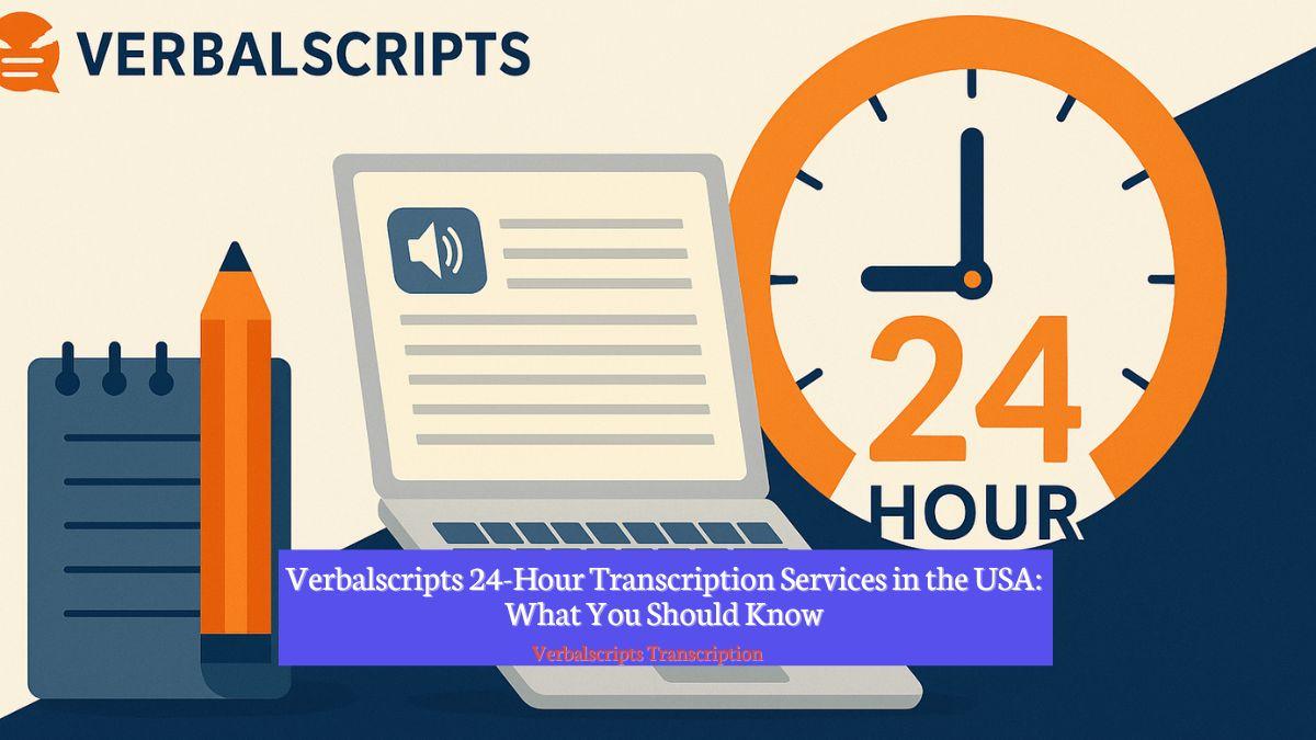 Verbalscripts 24-Hour Transcription Services in the USA: What You Should Know